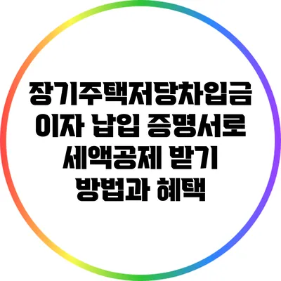 장기주택저당차입금 이자 납입 증명서로 세액공제 받기: 방법과 혜택