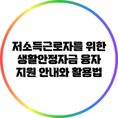 저소득근로자를 위한 생활안정자금 융자 지원 안내와 활용법