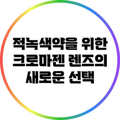 적녹색약을 위한 크로마젠 렌즈의 새로운 선택