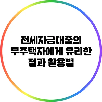전세자금대출의 무주택자에게 유리한 점과 활용법