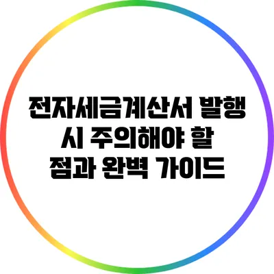 전자세금계산서 발행 시 주의해야 할 점과 완벽 가이드