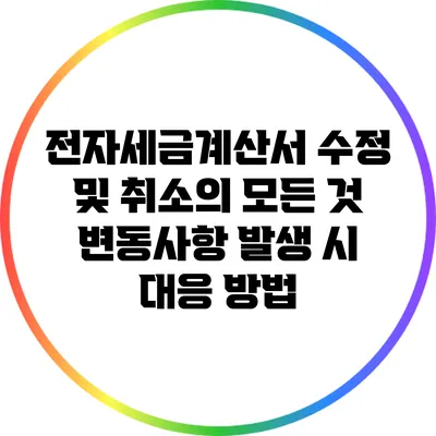 전자세금계산서 수정 및 취소의 모든 것: 변동사항 발생 시 대응 방법