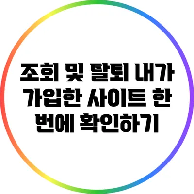 조회 및 탈퇴: 내가 가입한 사이트 한 번에 확인하기