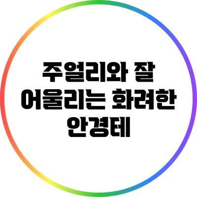 주얼리와 잘 어울리는 화려한 안경테