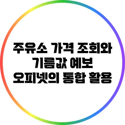 주유소 가격 조회와 기름값 예보: 오피넷의 통합 활용