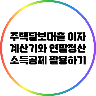 주택담보대출 이자 계산기와 연말정산 소득공제 활용하기