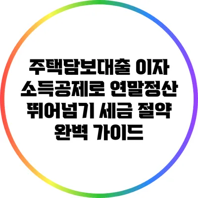 주택담보대출 이자 소득공제로 연말정산 뛰어넘기: 세금 절약 완벽 가이드