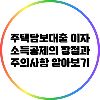 주택담보대출 이자 소득공제의 장점과 주의사항 알아보기