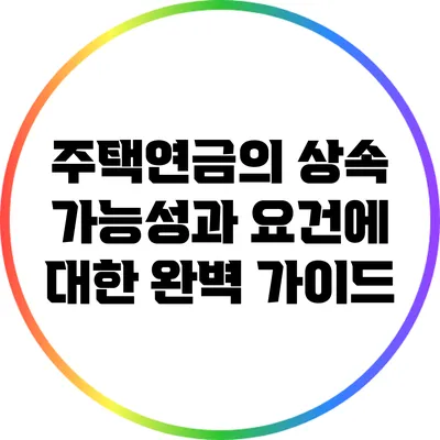 주택연금의 상속 가능성과 요건에 대한 완벽 가이드