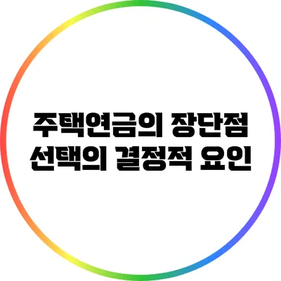 주택연금의 장단점: 선택의 결정적 요인