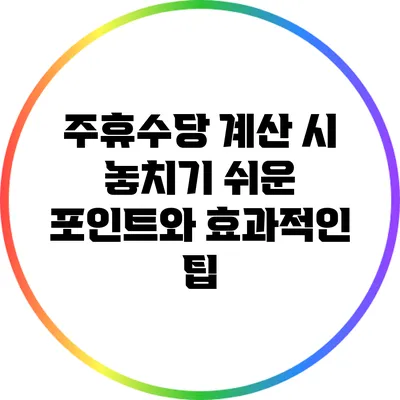 주휴수당 계산 시 놓치기 쉬운 포인트와 효과적인 팁