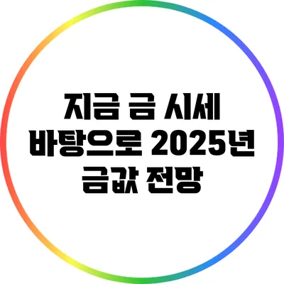지금 금 시세 바탕으로 2025년 금값 전망