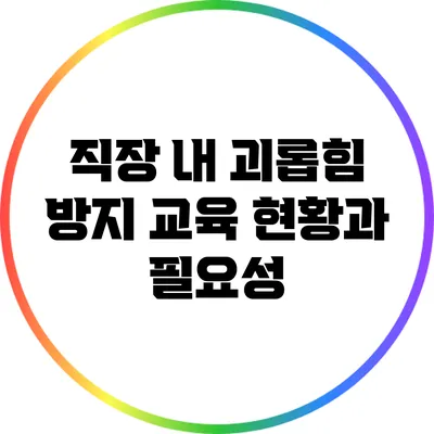 직장 내 괴롭힘 방지 교육 현황과 필요성