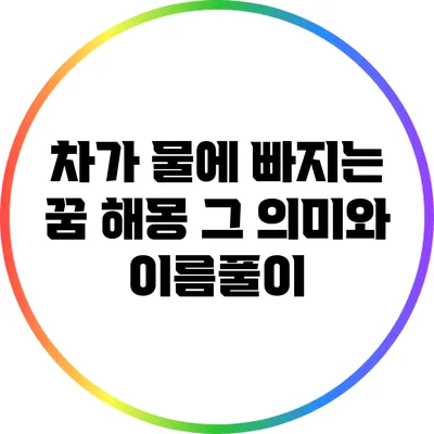 차가 물에 빠지는 꿈 해몽: 그 의미와 이름풀이