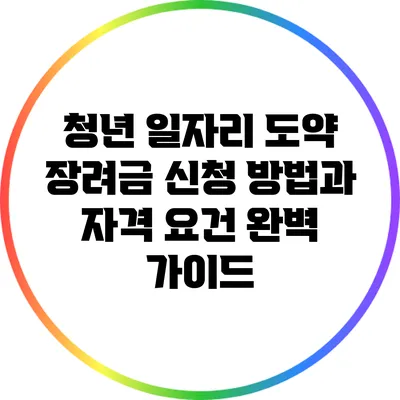 청년 일자리 도약 장려금: 신청 방법과 자격 요건 완벽 가이드