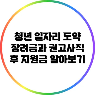 청년 일자리 도약 장려금과 권고사직 후 지원금 알아보기