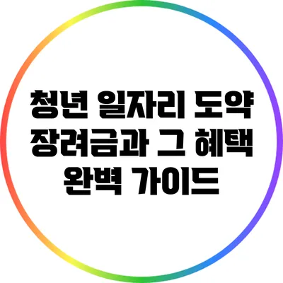 청년 일자리 도약 장려금과 그 혜택 완벽 가이드