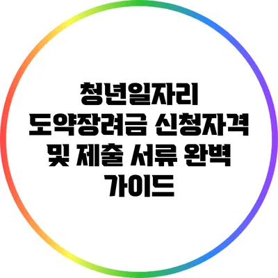 청년일자리 도약장려금 신청자격 및 제출 서류 완벽 가이드