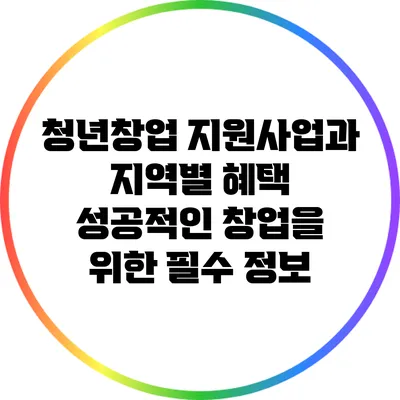 청년창업 지원사업과 지역별 혜택: 성공적인 창업을 위한 필수 정보