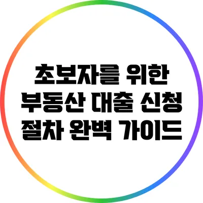 초보자를 위한 부동산 대출 신청 절차 완벽 가이드
