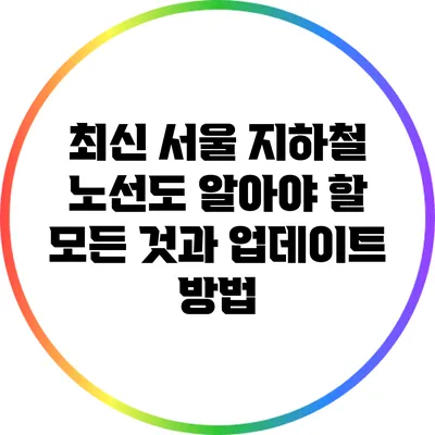 최신 서울 지하철 노선도: 알아야 할 모든 것과 업데이트 방법