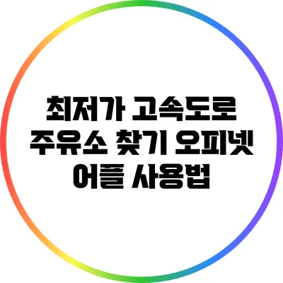 최저가 고속도로 주유소 찾기: 오피넷 어플 사용법