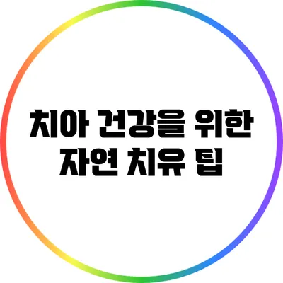 치아 건강을 위한 자연 치유 팁