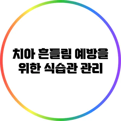 치아 흔들림 예방을 위한 식습관 관리
