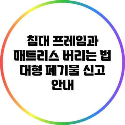 침대 프레임과 매트리스 버리는 법: 대형 폐기물 신고 안내