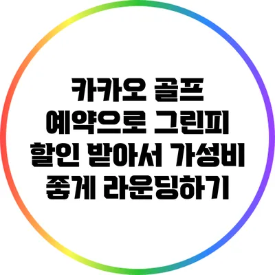 카카오 골프 예약으로 그린피 할인 받아서 가성비 좋게 라운딩하기