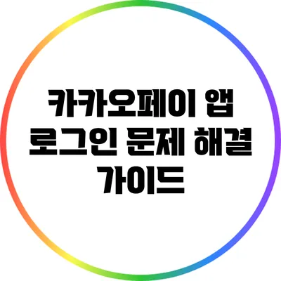 카카오페이 앱 로그인 문제 해결 가이드