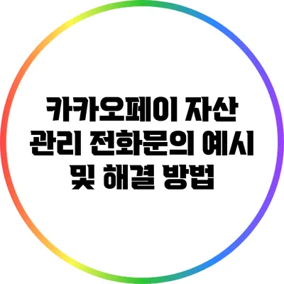 카카오페이 자산 관리: 전화문의 예시 및 해결 방법