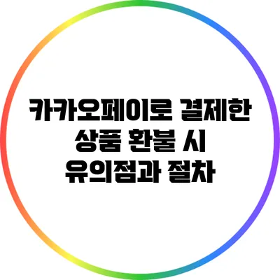 카카오페이로 결제한 상품 환불 시 유의점과 절차