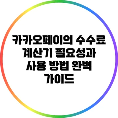 카카오페이의 수수료 계산기: 필요성과 사용 방법 완벽 가이드