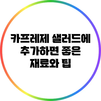 카프레제 샐러드에 추가하면 좋은 재료와 팁