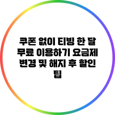 쿠폰 없이 티빙 한 달 무료 이용하기 요금제 변경 및 해지 후 할인 팁