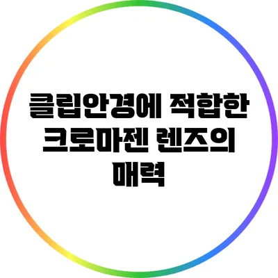 클립안경에 적합한 크로마젠 렌즈의 매력