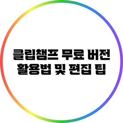 클립챔프 무료 버전 활용법 및 편집 팁