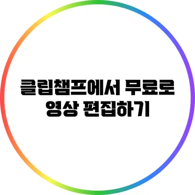 클립챔프에서 무료로 영상 편집하기