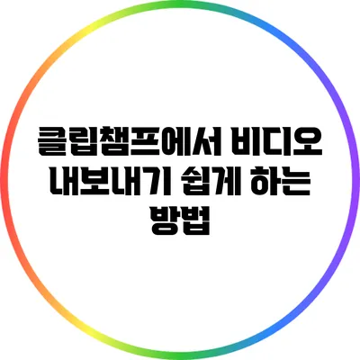 클립챔프에서 비디오 내보내기 쉽게 하는 방법