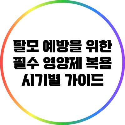 탈모 예방을 위한 필수 영양제: 복용 시기별 가이드