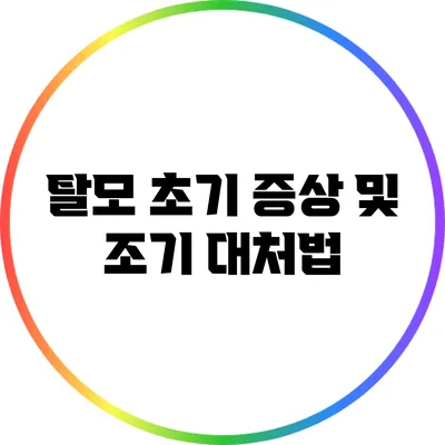 탈모 초기 증상 및 조기 대처법
