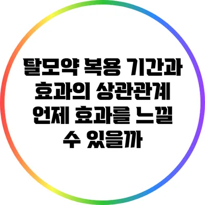 탈모약 복용 기간과 효과의 상관관계: 언제 효과를 느낄 수 있을까?
