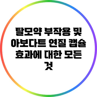 탈모약 부작용 및 아보다트 연질 캡슐 효과에 대한 모든 것