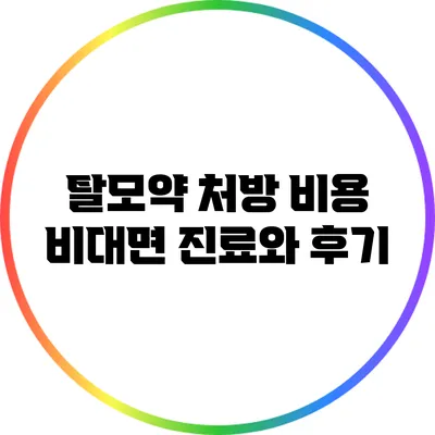 탈모약 처방 비용: 비대면 진료와 후기