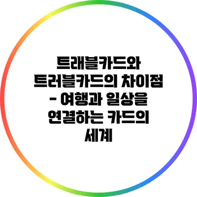 트래블카드와 트러블카드의 차이점 - 여행과 일상을 연결하는 카드의 세계