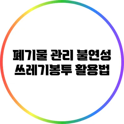 폐기물 관리: 불연성 쓰레기봉투 활용법