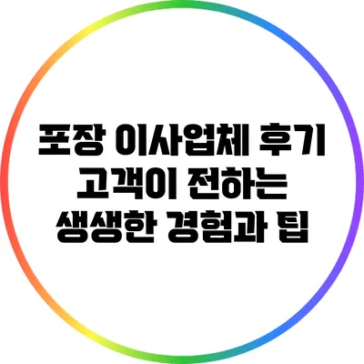 포장 이사업체 후기: 고객이 전하는 생생한 경험과 팁