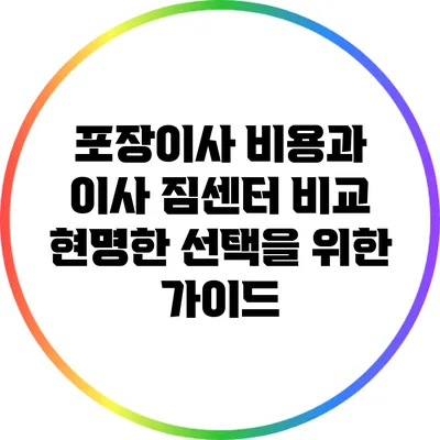 포장이사 비용과 이사 짐센터 비교: 현명한 선택을 위한 가이드