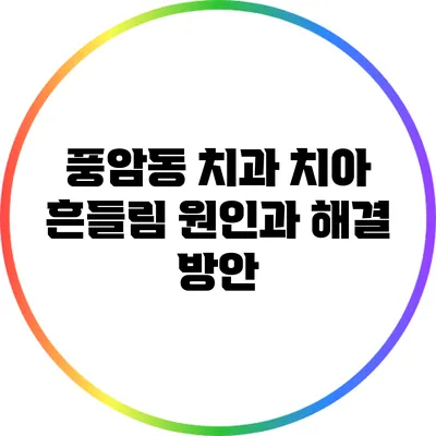 풍암동 치과: 치아 흔들림 원인과 해결 방안